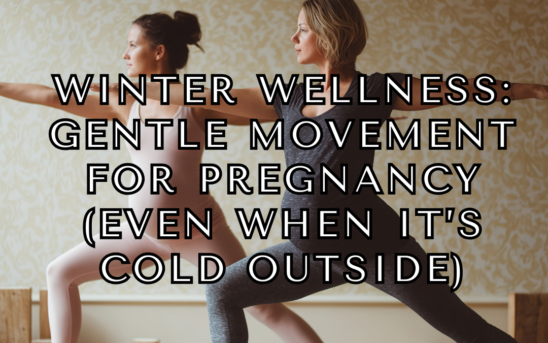 Winter Wellness: Gentle Movement for Pregnancy (Even When It’s Cold Outside) BY: Kennedy Smith BSN,RN